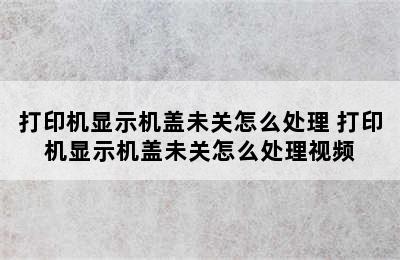 打印机显示机盖未关怎么处理 打印机显示机盖未关怎么处理视频